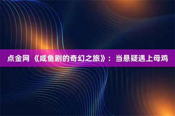 点金网 《咸鱼剧的奇幻之旅》：当悬疑遇上母鸡