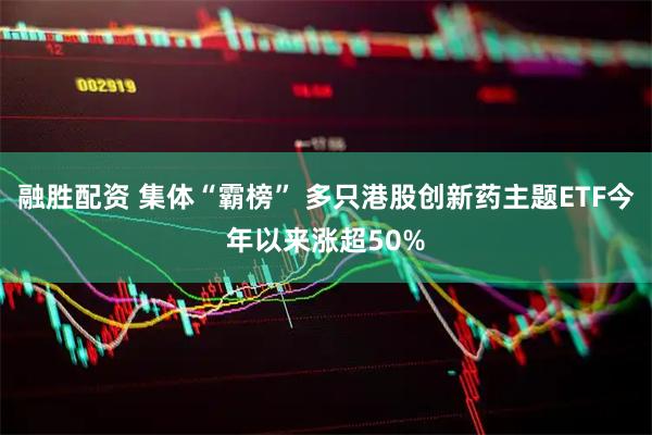 融胜配资 集体“霸榜” 多只港股创新药主题ETF今年以来涨超50%