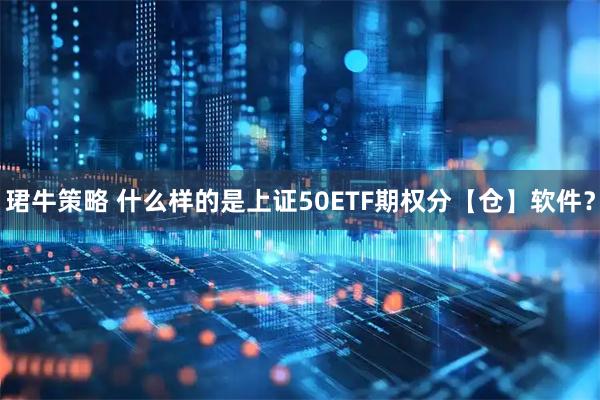 珺牛策略 什么样的是上证50ETF期权分【仓】软件？