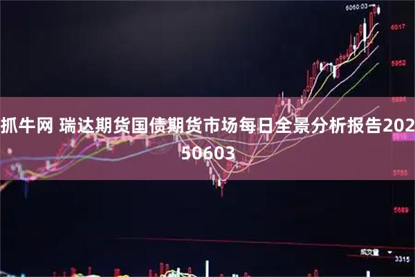 抓牛网 瑞达期货国债期货市场每日全景分析报告20250603