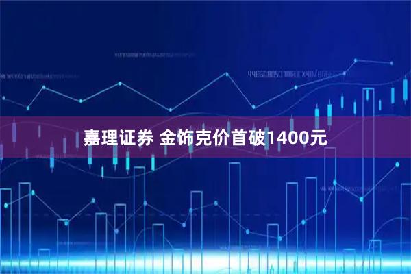 嘉理证券 金饰克价首破1400元