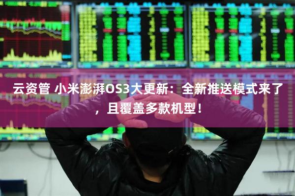云资管 小米澎湃OS3大更新：全新推送模式来了，且覆盖多款机型！