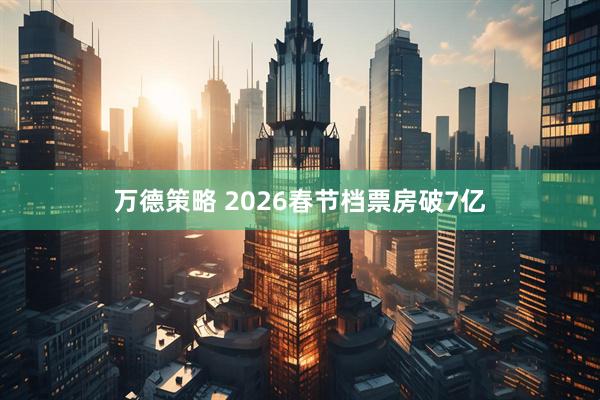 万德策略 2026春节档票房破7亿
