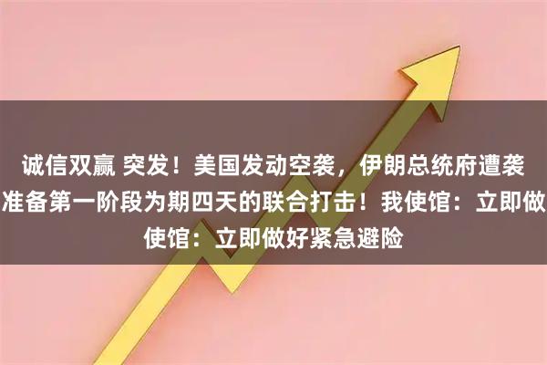 诚信双赢 突发！美国发动空袭，伊朗总统府遭袭！以色列正准备第一阶段为期四天的联合打击！我使馆：立即做好紧急避险