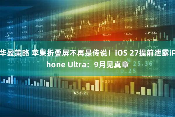 华盈策略 苹果折叠屏不再是传说！iOS 27提前泄露iPhone Ultra：9月见真章
